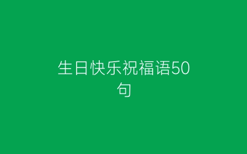 生日快乐祝福语50句-春林公文网