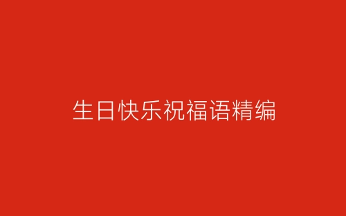 生日快乐祝福语精编-春林公文网