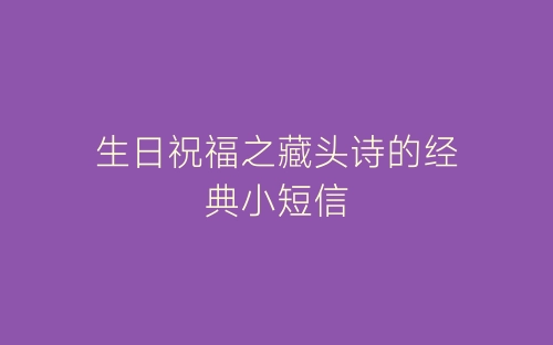 生日祝福之藏头诗的经典小短信-春林公文网