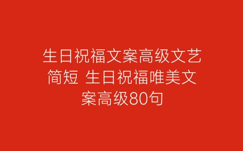 生日祝福文案高级文艺简短 生日祝福唯美文案高级80句-春林公文网