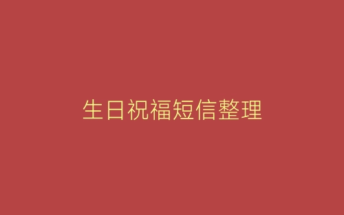 生日祝福短信整理-春林公文网