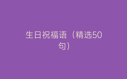 生日祝福语（精选50句）-春林公文网