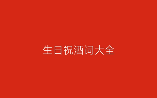 生日祝酒词大全-春林公文网