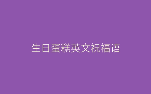 生日蛋糕英文祝福语-春林公文网