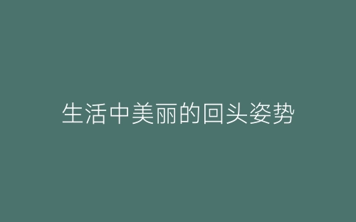 生活中美丽的回头姿势-春林公文网