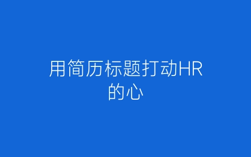 用简历标题打动HR的心-春林公文网