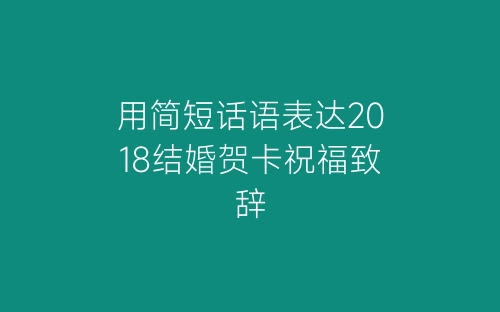 用简短话语表达2018结婚贺卡祝福致辞-春林公文网