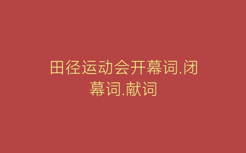 田径运动会开幕词.闭幕词.献词-春林公文网
