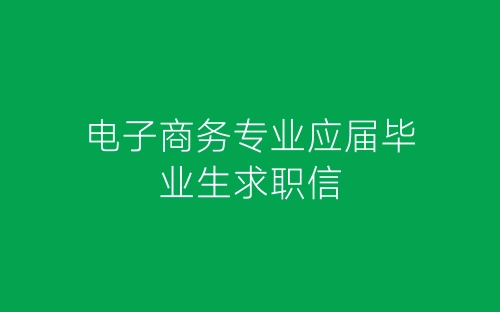 电子商务专业应届毕业生求职信-春林公文网