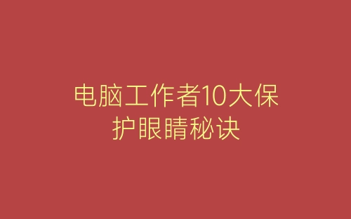 电脑工作者10大保护眼睛秘诀-春林公文网