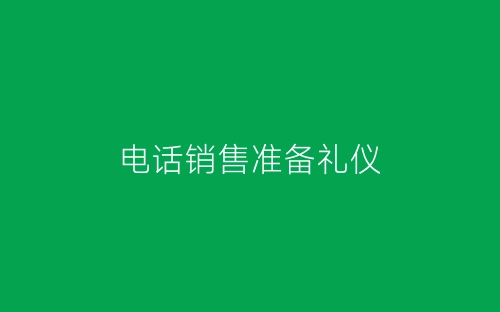 电话销售准备礼仪-春林公文网