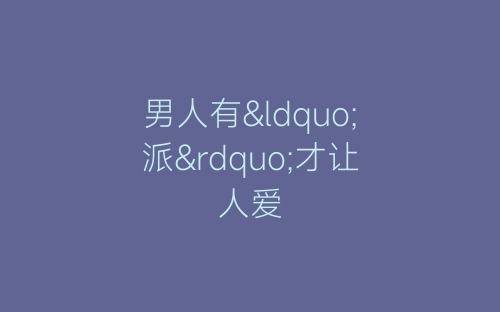 男人有“派”才让人爱-春林公文网