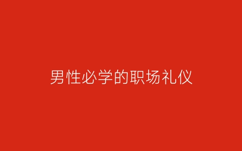 男性必学的职场礼仪-春林公文网