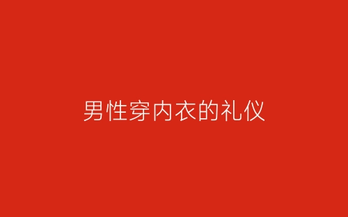男性穿内衣的礼仪-春林公文网