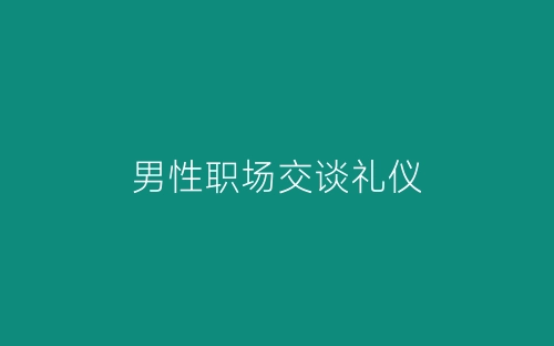 男性职场交谈礼仪-春林公文网