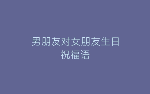 男朋友对女朋友生日祝福语-春林公文网