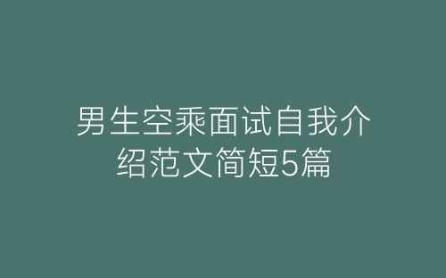 男生空乘面试自我介绍范文简短5篇-春林公文网