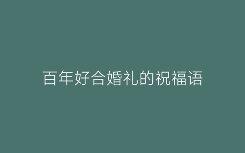百年好合婚礼的祝福语-春林公文网