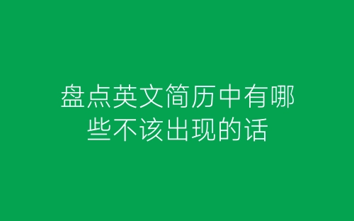 盘点英文简历中有哪些不该出现的话-春林公文网