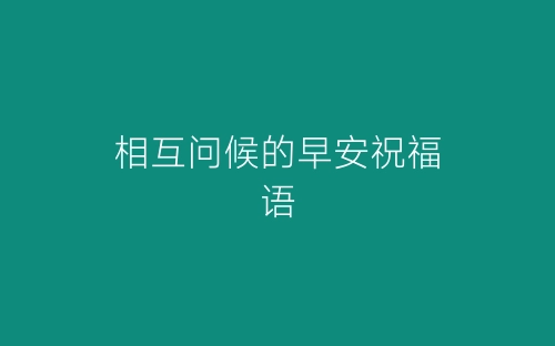 相互问候的早安祝福语-春林公文网