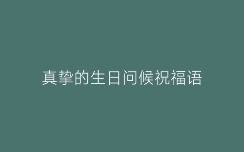 真挚的生日问候祝福语-春林公文网