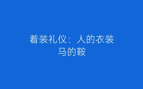 着装礼仪：人的衣装马的鞍-春林公文网