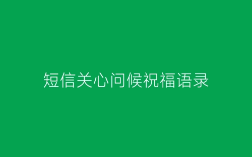 短信关心问候祝福语录-春林公文网