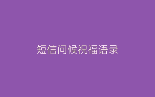 短信问候祝福语录-春林公文网