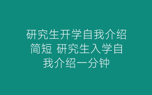研究生开学自我介绍简短 研究生入学自我介绍一分钟-春林公文网