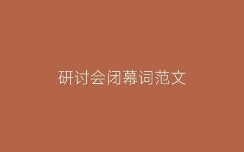 研讨会闭幕词范文-春林公文网