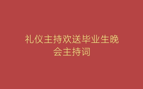 礼仪主持欢送毕业生晚会主持词-春林公文网