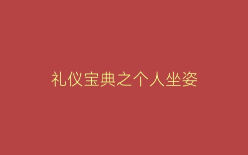 礼仪宝典之个人坐姿-春林公文网