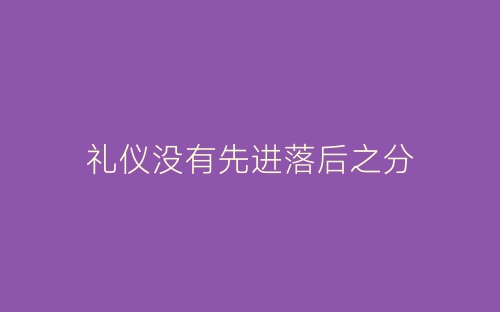 礼仪没有先进落后之分-春林公文网