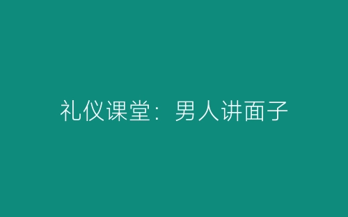 礼仪课堂：男人讲面子-春林公文网