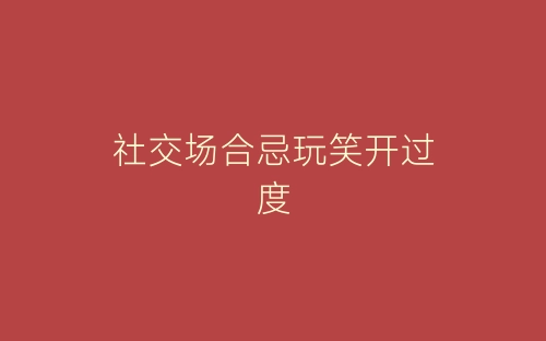 社交场合忌玩笑开过度-春林公文网