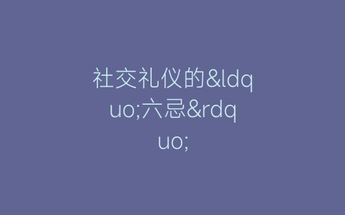 社交礼仪的“六忌”-春林公文网