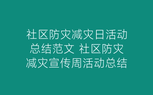 社区防灾减灾日活动总结范文 社区防灾减灾宣传周活动总结精选五篇-春林公文网