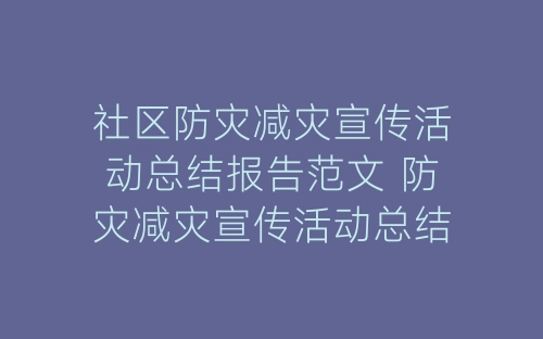 社区防灾减灾宣传活动总结报告范文 防灾减灾宣传活动总结怎么写-春林公文网