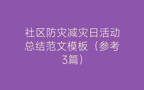 社区防灾减灾日活动总结范文模板（参考3篇）-春林公文网