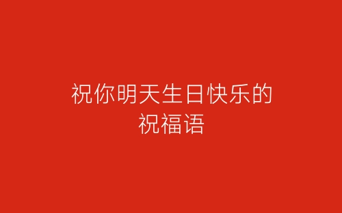 祝你明天生日快乐的祝福语-春林公文网