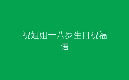 祝姐姐十八岁生日祝福语-春林公文网