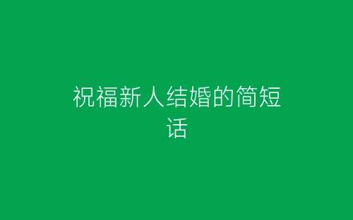 祝福新人结婚的简短话-春林公文网