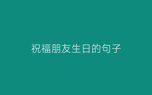 祝福朋友生日的句子-春林公文网