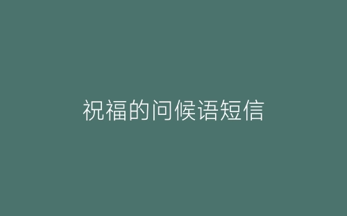 祝福的问候语短信-春林公文网