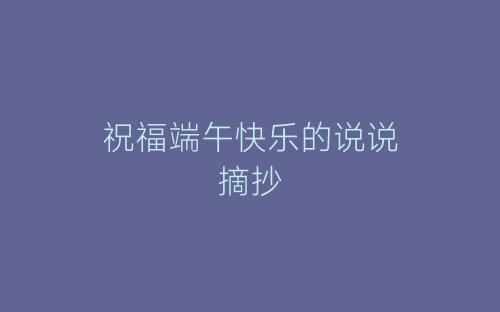 祝福端午快乐的说说摘抄-春林公文网