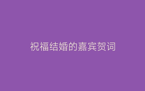 祝福结婚的嘉宾贺词-春林公文网