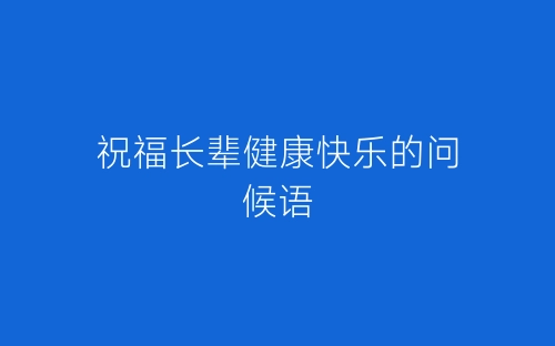 祝福长辈健康快乐的问候语-春林公文网