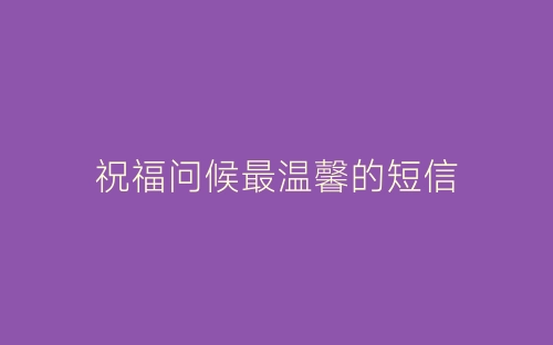 祝福问候最温馨的短信-春林公文网