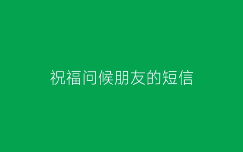 祝福问候朋友的短信-春林公文网