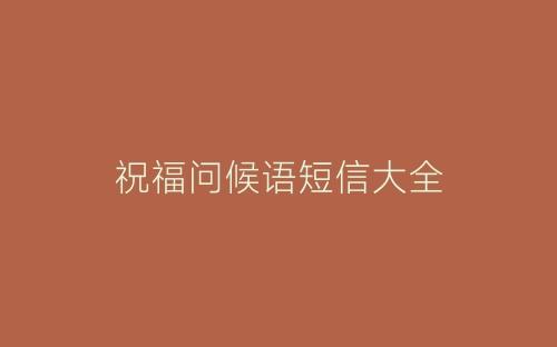 祝福问候语短信大全-春林公文网